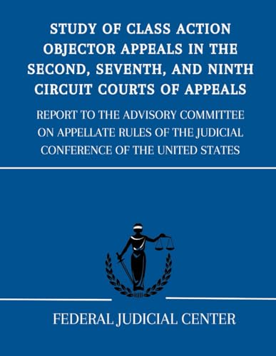 Study of Class Action Objector Appeals in the Second, Seventh, and Ninth Circuit Courts of Appeals: Report to the Advisory Committee on Appellate Rules of the Judicial Conference of the United States von Independently published