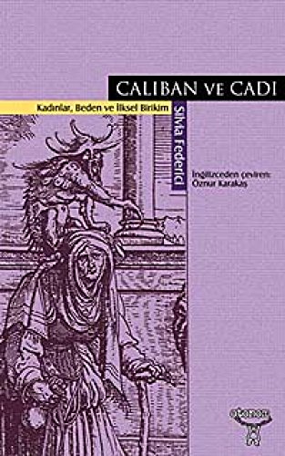 Caliban ve Cadi: Kadinlar, Beden ve Ilksel Birikim: Kadınlar, Beden ve İlksel Birikim Caliban ve Cadi: Kadinlar, Beden ve Ilksel Birikim: Kadınlar, Beden ve İlksel Birikim