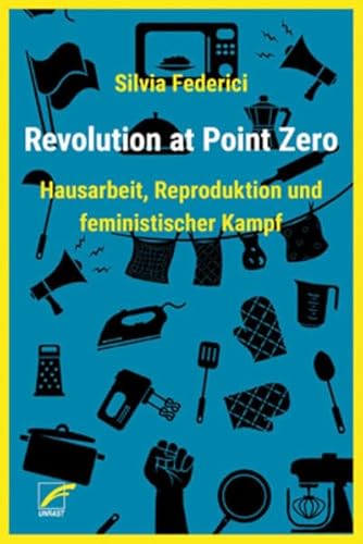Revolution at Point Zero: Hausarbeit, Reproduktion und feministischer Kampf (Theorien und Kämpfe der Sozialen Reproduktion) Revolution at Point Zero: Hausarbeit, Reproduktion und feministischer Kampf (Theorien und Kämpfe der Sozialen Reproduktion)
