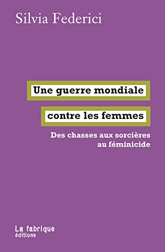 Une guerre mondiale contre les femmes: Des chasses aux sorcières au féminicide