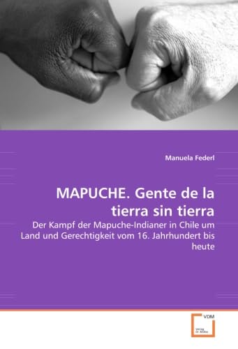 MAPUCHE. Gente de la tierra sin tierra: Der Kampf der Mapuche-Indianer in Chile um Land und Gerechtigkeit vom 16. Jahrhundert bis heute von VDM Verlag Dr. Müller