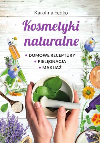Kosmetyki naturalne Domowe receptury, pielęgnacja, makijaż. von SBM
