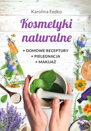 Kosmetyki naturalne Domowe receptury, pielęgnacja, makijaż. von SBM