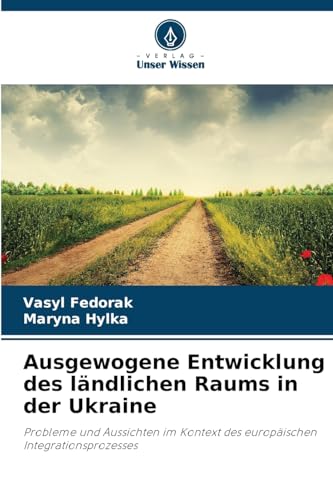Ausgewogene Entwicklung des ländlichen Raums in der Ukraine: Probleme und Aussichten im Kontext des europäischen Integrationsprozesses von Verlag Unser Wissen