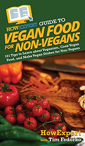 HowExpert Guide to Vegan Food for Non-Vegans: 101 Tips to Learn about Veganism, Cook Vegan Food, and Make Vegan Dishes for Non-Vegans