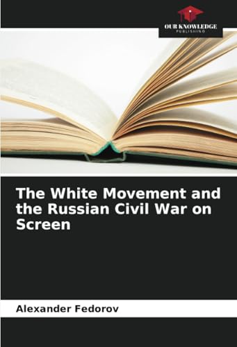 The White Movement and the Russian Civil War on Screen von Our Knowledge Publishing