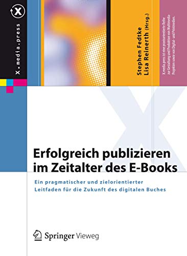 Erfolgreich publizieren im Zeitalter des E-Books: Ein pragmatischer und zielorientierter Leitfaden für die Zukunft des digitalen Buches (X.media.press) von Springer Vieweg