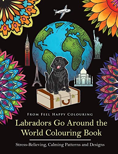 Labradors Go Around the World Colouring Book: Labrador Coloring Book - Perfect Labrador Gifts Idea for Adults and Older Kids: Labrador Coloring Book - Perfect Labrador Gifts Idea for Adults & Kids 10+ von Feel Happy Books