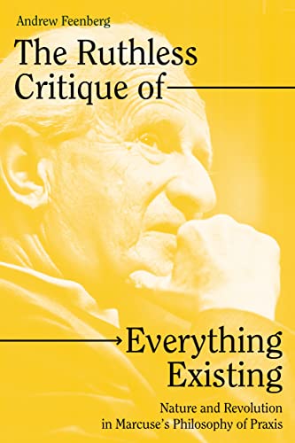 The Ruthless Critique of Everything Existing: Nature and Revolution in Marcuse's Philosophy of Praxis The Ruthless Critique of Everything Existing: Nature and Revolution in Marcuse's Philosophy of Praxis