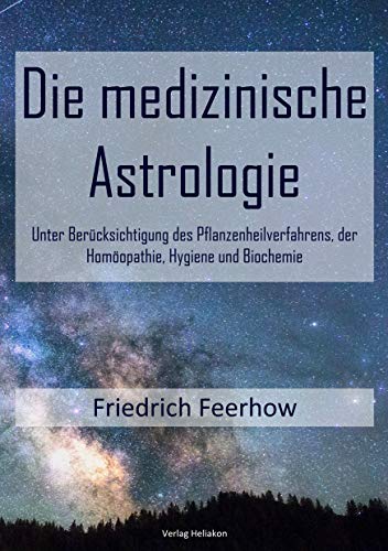 Die medizinische Astrologie: Unter Berücksichtigung des Pflanzenheilverfahrens, der Homöopathie, Hygiene und Biochemie Die medizinische Astrologie: Unter Berücksichtigung des Pflanzenheilverfahrens, der Homöopathie, Hygiene und Biochemie