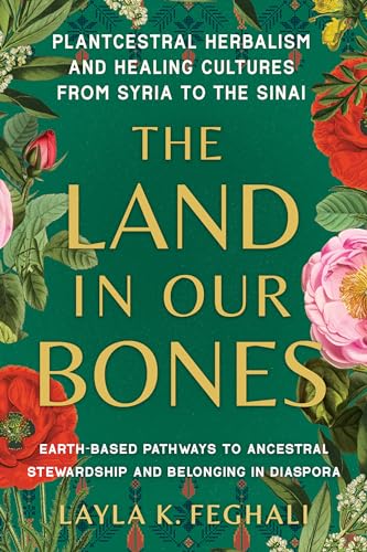 The Land in Our Bones: Plantcestral Herbalism and Healing Cultures from Syria to the Sinai--Earth-based pathways to ancestral stewardship and belonging in diaspora von North Atlantic Books