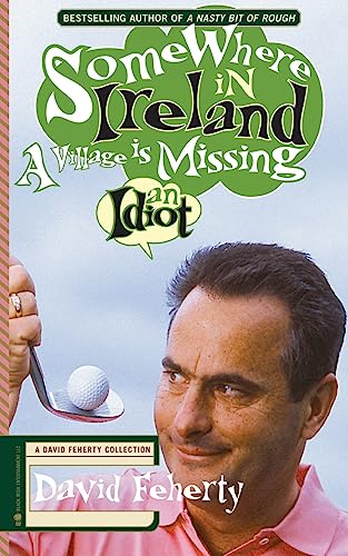 Somewhere in Ireland, A Village is Missing an Idiot: A David Feherty Collection