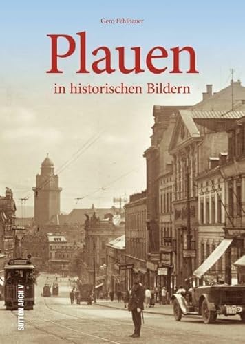 Plauen in historischen Bildern, mehr als 160 historische Fotografien über das Leben in der alten Spitzenstadt im Zentrum des Vogtlands von 1900 bis ... Zweiten Weltkriegs: in historischen Bildern
