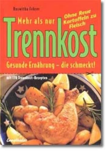 Mehr als nur Trennkost: Ohne Reue Kartoffeln zu Fleisch - Gesunde Ernährung die schmeckt. 170 Trennkost-Rezepte