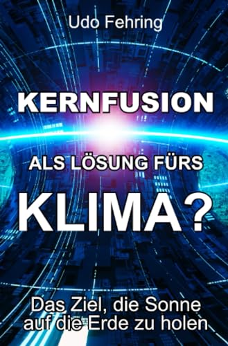 Kernfusion als Lösung fürs Klima?: Das Ziel, die Sonne auf die Erde zu holen Kernfusion als Lösung fürs Klima?: Das Ziel, die Sonne auf die Erde zu holen