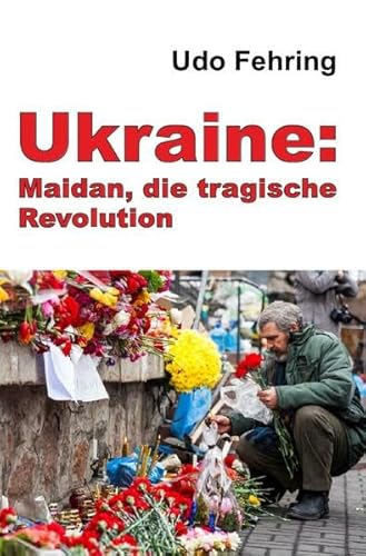 Ukraine: Maidan, die tragische Revolution: Ein Versuch der Rekonstruktion der Ereignisse und Beleuchtung der Hintergründe