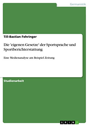 Die 'eigenen Gesetze' der Sportsprache und Sportberichterstattung: Eine Medienanalyse am Beispiel Zeitung