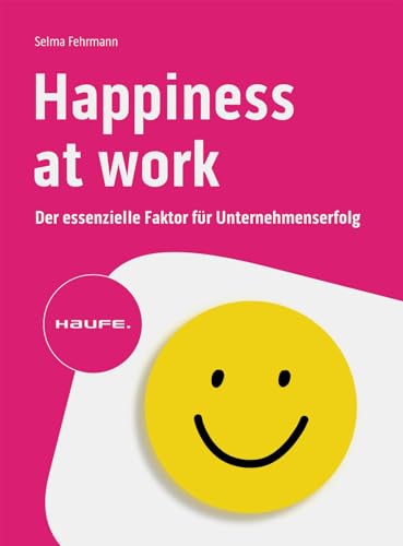 Happiness at Work – Der essenzielle Faktor für Unternehmenserfolg (Haufe Fachbuch)