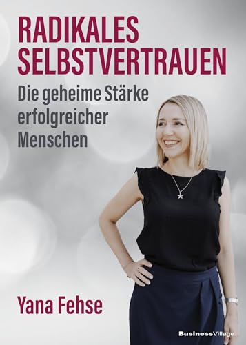 Radikales Selbstvertrauen: Die geheime Stärke erfolgreicher Menschen von BusinessVillage GmbH