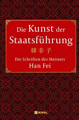 Die Kunst der Staatsführung: Die Schriften des Meisters Han Fei:Gesamtausgabe: Aus dem Altchinesischen übersetzt, mit Vorwort und Kommentaren von Wilmar Mögling von Nikol