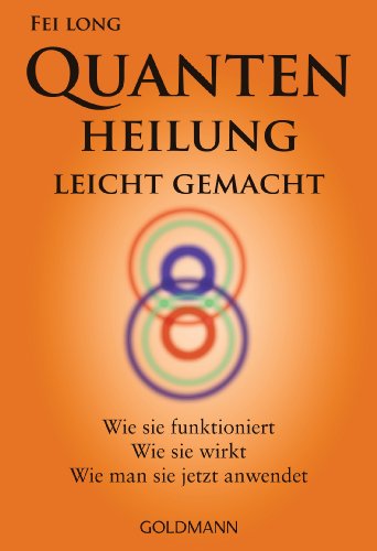 Quantenheilung leicht gemacht: Wie sie funktioniert, wie sie wirkt, wie man sie jetzt anwendet