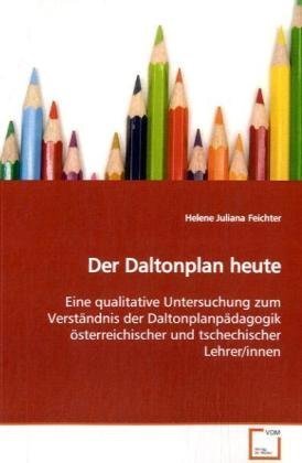 Der Daltonplan heute: Eine qualitative Untersuchung zum Verständnis der Daltonplanpädagogik österreichischer und tschechischer Lehrer/innen von VDM Verlag