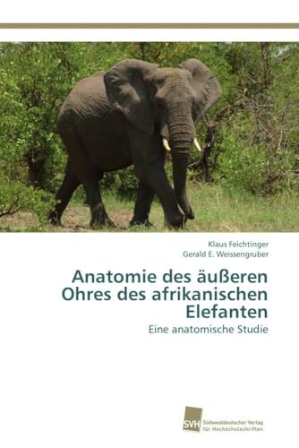 Anatomie des äußeren Ohres des afrikanischen Elefanten: Eine anatomische Studie Anatomie des äußeren Ohres des afrikanischen Elefanten: Eine anatomische Studie von Sudwestdeutscher Verlag Fur Hochschulschriften AG