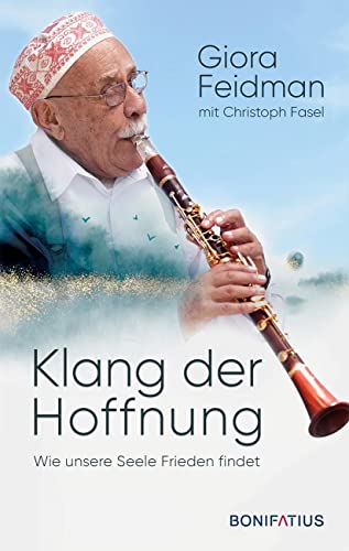 Klang der Hoffnung: Wie unsere Seele Frieden findet. Philosophie und Vermächtnis eines großen Künstlers und Weltbürgers. Lebenserinnerungen von Giora Feidman, Klarinettist und King of Klezmer von Bonifatius Verlag