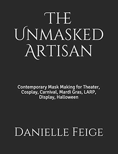 The Unmasked Artisan: Contemporary Mask Making for Theater, Cosplay, Carnival, Mardi Gras, LARP, Display, Halloween von Independently Published