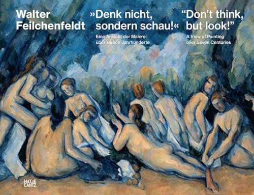 »Denk nicht, sondern schau!« / “Don’t think, but look!”: Eine Ansicht der Malerei über sieben Jahrhunderte / A View of Painting over Seven Centuries von Hatje Cantz Verlag