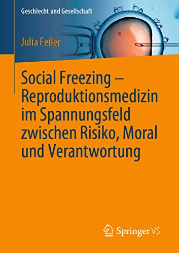 Social Freezing – Reproduktionsmedizin im Spannungsfeld zwischen Risiko, Moral und Verantwortung (Geschlecht und Gesellschaft, Band 75)