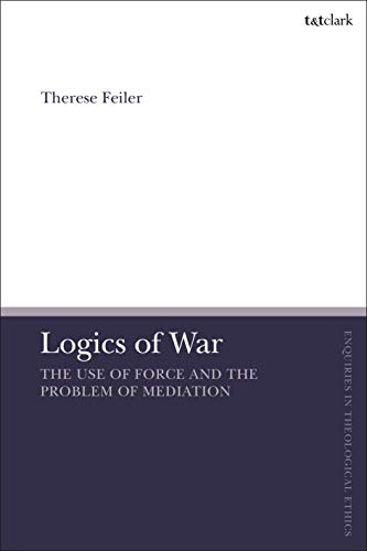 Logics of War: The Use of Force and the Problem of Mediation (T&T Clark Enquiries in Theological Ethics) von T&T Clark