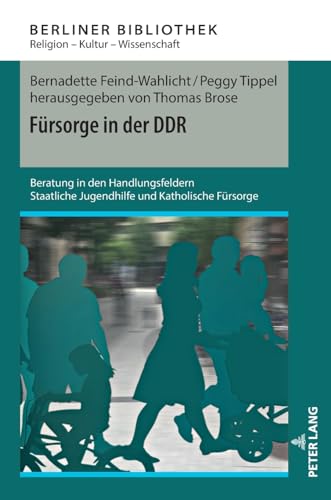 Fürsorge in der DDR: Beratung in den Handlungsfeldern Staatliche Jugendhilfe und Katholische Fürsorge (Berliner Bibliothek, Band 13) von Peter Lang