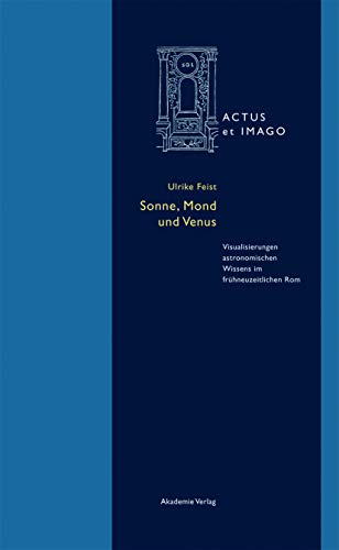 Sonne, Mond und Venus: Visualisierungen astronomischen Wissens im frühneuzeitlichen Rom (Actus et Imago, 10)