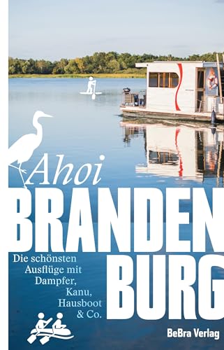 Ahoi, Brandenburg: Die schönsten Ausflüge mit Dampfer, Kanu, Hausboot & Co. (Unterwegs in Brandenburg) von Bebra Verlag