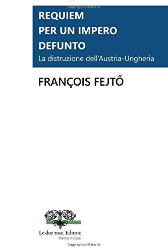 Requiem per un impero defunto.: La distruzione dell’Austria-Ungheria (Pietre Miliari Le due rose. Editore, Band 1) von Le Due Rose Editore - Milano