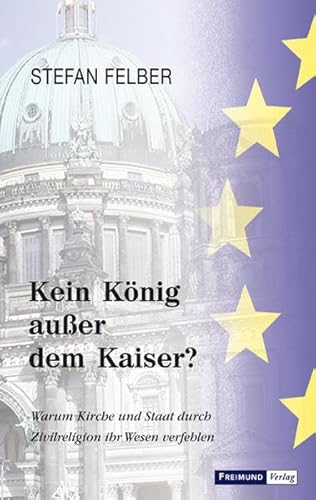 Kein König außer dem Kaiser?: Warum Kirche und Staat durch Zivilreligion ihr Wesen verfehlen Kein König außer dem Kaiser?: Warum Kirche und Staat durch Zivilreligion ihr Wesen verfehlen