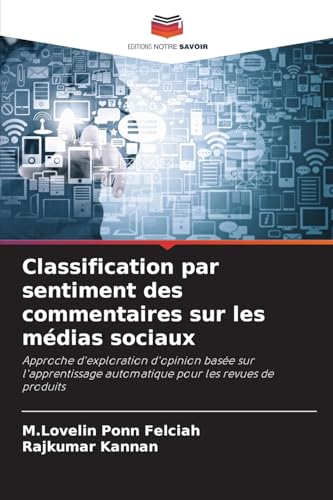 Classification par sentiment des commentaires sur les médias sociaux: Approche d'exploration d'opinion basée sur l'apprentissage automatique pour les revues de produits von Editions Notre Savoir