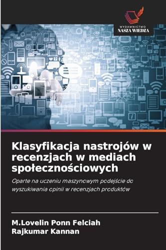 Klasyfikacja nastrojów w recenzjach w mediach spo¿eczno¿ciowych: Oparte na uczeniu maszynowym podej¿cie do wyszukiwania opinii w recenzjach produktów von Wydawnictwo Nasza Wiedza