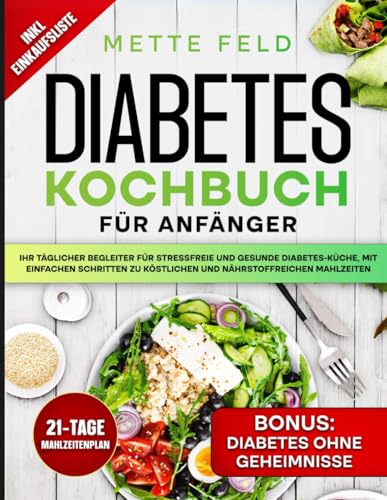 DIABETES KOCHBUCH FÜR ANFÄNGER: IHR TÄGLICHER BEGLEITER FÜR STRESSFREIE UND GESUNDE DIABETES-KÜCHE, MIT EINFACHEN SCHRITTEN ZU KÖSTLICHEN UND NÄHRSTOFFREICHEN MAHLZEITEN