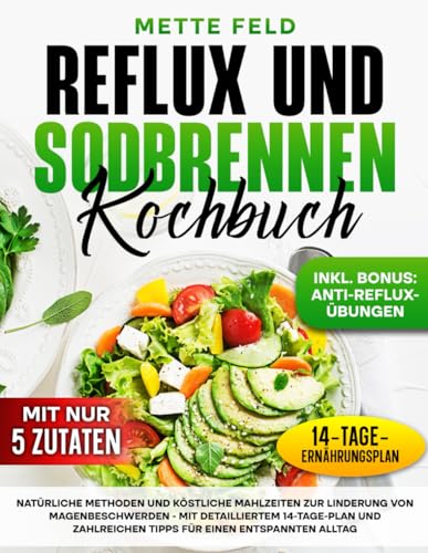 REFLUX UND SODBRENNEN KOCHBUCH: Natürliche methoden und köstliche mahlzeiten zur linderung von magenbeschwerden - mit detailliertem 14-tage-plan und zahlreichen tipps für einen entspannten alltag von Independently published