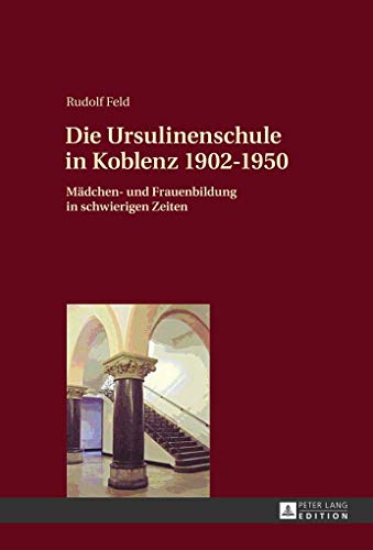 Die Ursulinenschule in Koblenz 1902–1950: Mädchen- und Frauenbildung in schwierigen Zeiten
