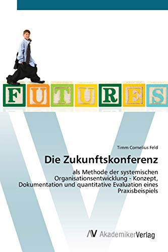 Die Zukunftskonferenz: als Methode der systemischen Organisationsentwicklung - Konzept, Dokumentation und quantitative Evaluation eines Praxisbeispiels von AV Akademikerverlag