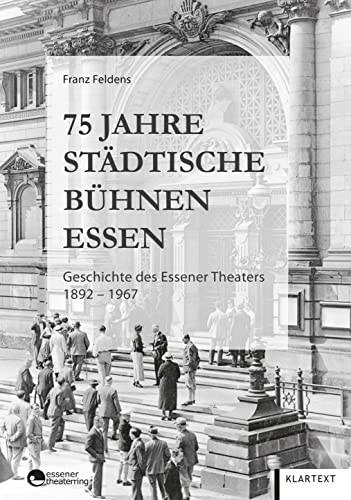 75 Jahre Städtische Bühnen Essen: Geschichte des Essener Theaters 1892–1967 von KLARTEXT