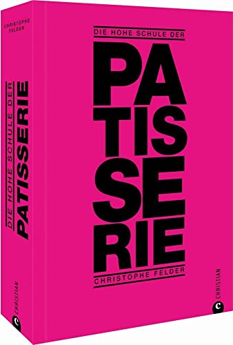 Backbuch: Die hohe Schule der Patisserie: 250 klassische und moderne Kreationen. Das Standardwerk von Starpatissier Christophe Felder. von Christian