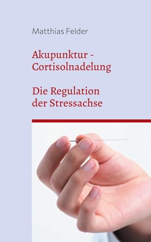 Akupunktur - Cortisolnadelung: Die Regulation der Stressachse Akupunktur - Cortisolnadelung: Die Regulation der Stressachse von Books on Demand