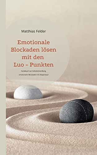 Emotionale Blockaden lösen mit den Luo - Punkten: Handbuch zur Selbstbehandlung emotionaler Blockaden mit Akupressur Emotionale Blockaden lösen mit den Luo - Punkten: Handbuch zur Selbstbehandlung emotionaler Blockaden mit Akupressur
