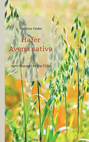 Hafer - Avena sativa: vom Mangel in die Fülle - Heilpflanze der Regeneration Hafer - Avena sativa: vom Mangel in die Fülle - Heilpflanze der Regeneration von Books on Demand