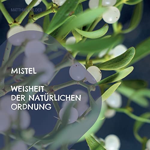 Mistel - Weisheit der natürlichen Ordnung: Beschreibung der Heilkräfte der Mistel - Viscum album für Körper, Geist und Seele Mistel - Weisheit der natürlichen Ordnung: Beschreibung der Heilkräfte der Mistel - Viscum album für Körper, Geist und Seele von Books on Demand