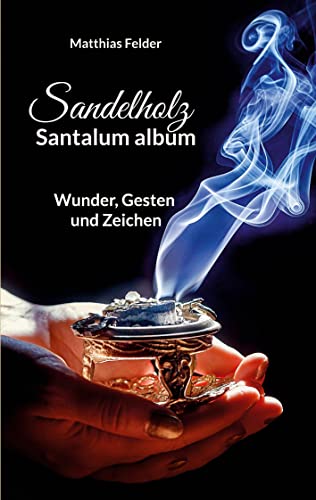 Sandelholz - Santalum album: Wunder, Gesten und Zeichen Sandelholz - Santalum album: Wunder, Gesten und Zeichen